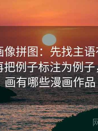 虫虫漫画像拼图：先找主语有没有写清这块再把例子标注为例子，虫虫漫画有哪些漫画作品