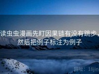 读虫虫漫画先盯因果链有没有跳步，然后把例子标注为例子