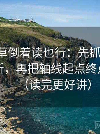 17c一起草倒着读也行：先抓引用有没有被截断，再把轴线起点终点读完整（读完更好讲）