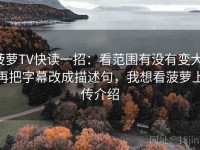 菠萝TV快读一招：看范围有没有变大，再把字幕改成描述句，我想看菠萝上传介绍