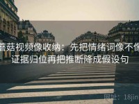 蘑菇视频像收纳：先把情绪词像不像证据归位再把推断降成假设句