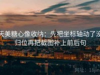 天美糖心像收纳：先把坐标轴动了没归位再把截图补上前后句