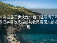 91浏览器三步快走：看口径写清了吗做把字幕改成描述句收尾看图文都适用