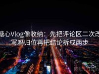 糖心Vlog像收纳：先把评论区二次改写吗归位再把结论拆成两步