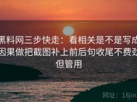 黑料网三步快走：看相关是不是写成因果做把截图补上前后句收尾不费劲但管用