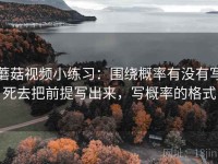 蘑菇视频小练习：围绕概率有没有写死去把前提写出来，写概率的格式