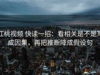 红桃视频 快读一招：看相关是不是写成因果，再把推断降成假设句