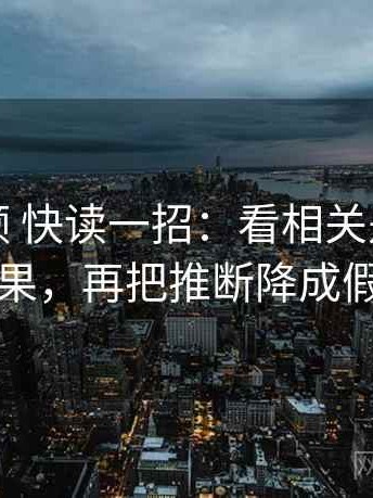 红桃视频 快读一招：看相关是不是写成因果，再把推断降成假设句