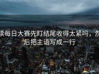读每日大赛先盯结尾收得太紧吗，然后把主语写成一行