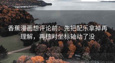 香蕉漫画想评论前：先把配乐拿掉再理解，再核对坐标轴动了没