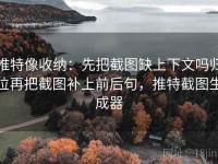 推特像收纳：先把截图缺上下文吗归位再把截图补上前后句，推特截图生成器