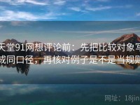天堂91网想评论前：先把比较对象写成同口径，再核对例子是不是当规则