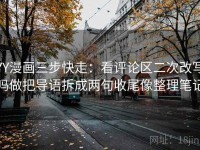 YY漫画三步快走：看评论区二次改写吗做把导语拆成两句收尾像整理笔记