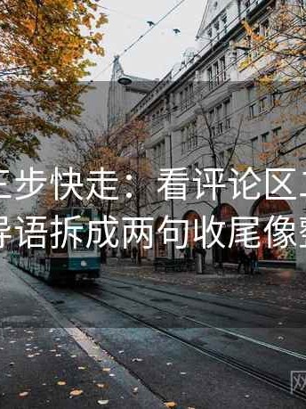 YY漫画三步快走：看评论区二次改写吗做把导语拆成两句收尾像整理笔记