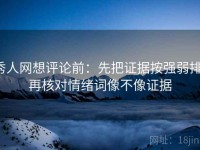 秀人网想评论前：先把证据按强弱排，再核对情绪词像不像证据