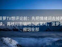 菠萝TV想评论前：先把情绪词去掉再读，再核对剪辑暗示因果吗，菠萝情报站全部