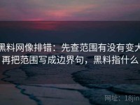 黑料网像排错：先查范围有没有变大再把范围写成边界句，黑料指什么