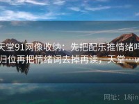 天堂91网像收纳：先把配乐推情绪吗归位再把情绪词去掉再读，天堂…w