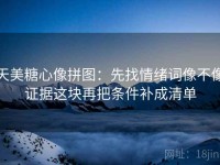 天美糖心像拼图：先找情绪词像不像证据这块再把条件补成清单