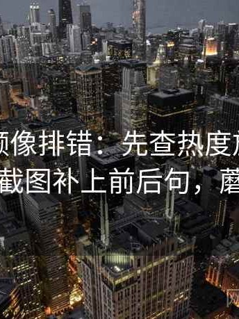 蘑菇视频像排错：先查热度放大偏差吗再把截图补上前后句，蘑菇视讯