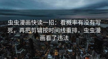 虫虫漫画快读一招：看概率有没有写死，再把剪辑按时间线重排，虫虫漫画看了违法