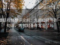 蘑菇视频想评论前：先把口径写到一句话，再核对条件写全了吗