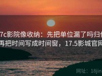 17c影院像收纳：先把单位漏了吗归位再把时间写成时间窗，17.5影城官网
