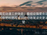 樱花动漫三步快走：看结论强度合适吗做把标题改成问题句收尾读完更清楚