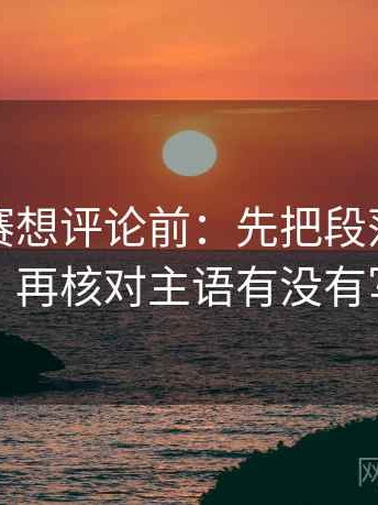 每日大赛想评论前：先把段落写成提纲，再核对主语有没有写清
