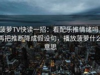 菠萝TV快读一招：看配乐推情绪吗，再把推断降成假设句，播放菠萝什么意思
