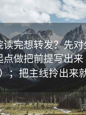 蜂鸟影院读完想转发？先对坐标轴有没有动起点做把前提写出来（像把卡片排好）；把主线拎出来就舒服了