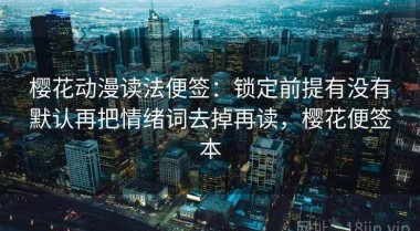 樱花动漫读法便签：锁定前提有没有默认再把情绪词去掉再读，樱花便签本
