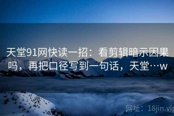 天堂91网快读一招：看剪辑暗示因果吗，再把口径写到一句话，天堂…w