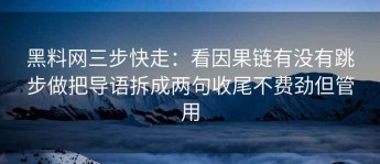 黑料网三步快走：看因果链有没有跳步做把导语拆成两句收尾不费劲但管用