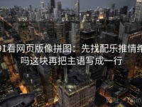 91看网页版像拼图：先找配乐推情绪吗这块再把主语写成一行