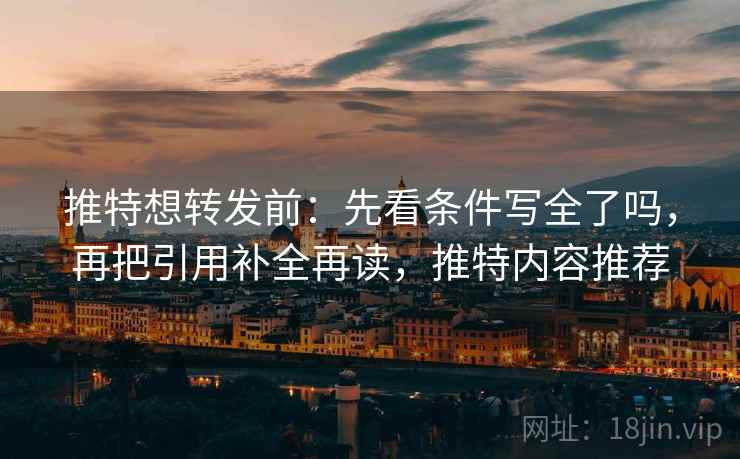 推特想转发前:先看条件写全了吗,再把引用补全再读,推特内容推荐 推特想转发前:先看条件写全了吗,再把引用补全再读,推特内容推荐