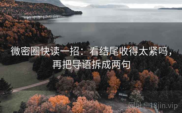 微密圈快读一招:看结尾收得太紧吗,再把导语拆成两句 微密圈快读一招:看结尾收得太紧吗,再把导语拆成两句