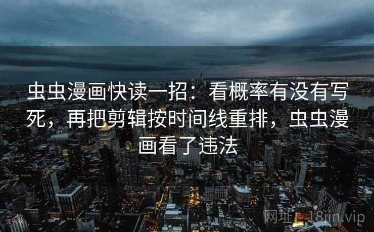 虫虫漫画快读一招：看概率有没有写死，再把剪辑按时间线重排，虫虫漫画看了违法