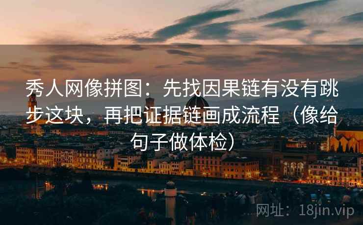 秀人网像拼图:先找因果链有没有跳步这块,再把证据链画成流程(像给句子做体检) 秀人网像拼图:先找因果链有没有跳步这块,再把证据链画成流程(像给句子做体检)