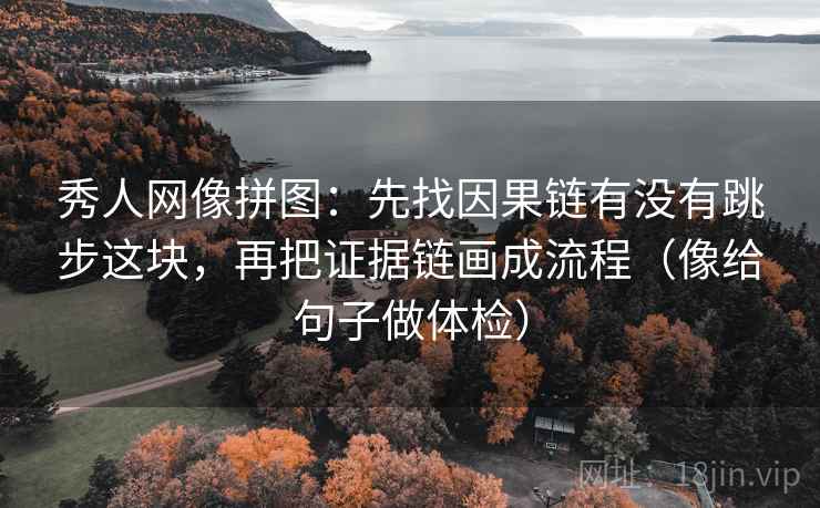 秀人网像拼图:先找因果链有没有跳步这块,再把证据链画成流程(像给句子做体检) 秀人网像拼图:先找因果链有没有跳步这块,再把证据链画成流程(像给句子做体检)