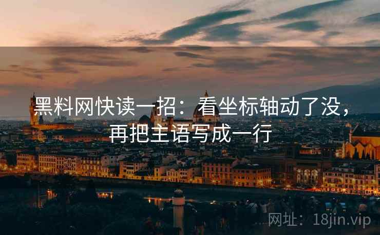 黑料网快读一招:看坐标轴动了没,再把主语写成一行 黑料网快读一招:看坐标轴动了没,再把主语写成一行