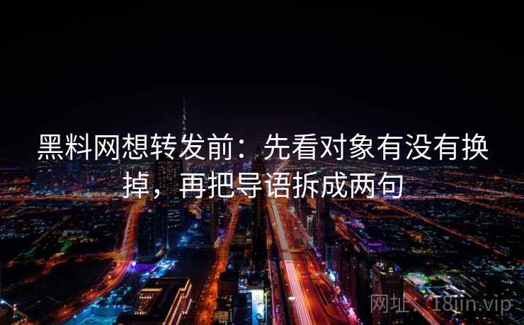 黑料网想转发前:先看对象有没有换掉,再把导语拆成两句 黑料网想转发前:先看对象有没有换掉,再把导语拆成两句