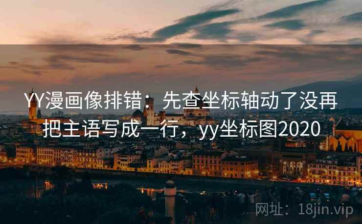 YY漫画像排错:先查坐标轴动了没再把主语写成一行,yy坐标图2020 YY漫画像排错:先查坐标轴动了没再把主语写成一行,yy坐标图2020