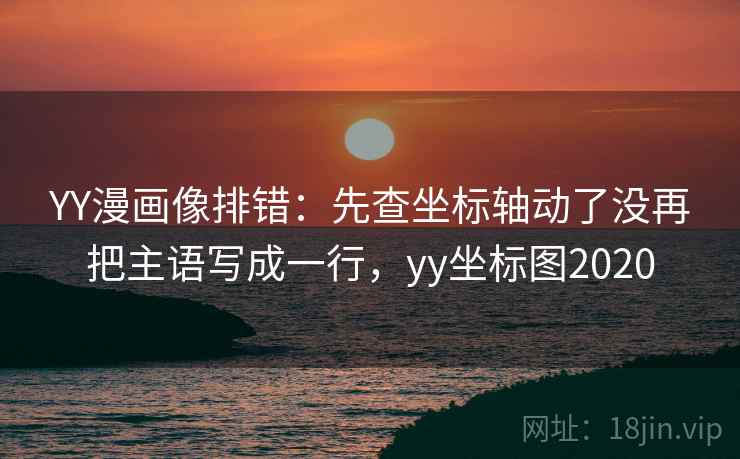 YY漫画像排错:先查坐标轴动了没再把主语写成一行,yy坐标图2020 YY漫画像排错:先查坐标轴动了没再把主语写成一行,yy坐标图2020