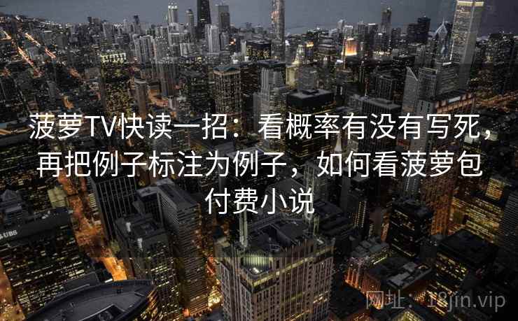 菠萝TV快读一招:看概率有没有写死,再把例子标注为例子,如何看菠萝包付费小说 菠萝TV快读一招:看概率有没有写死,再把例子标注为例子,如何看菠萝包付费小说