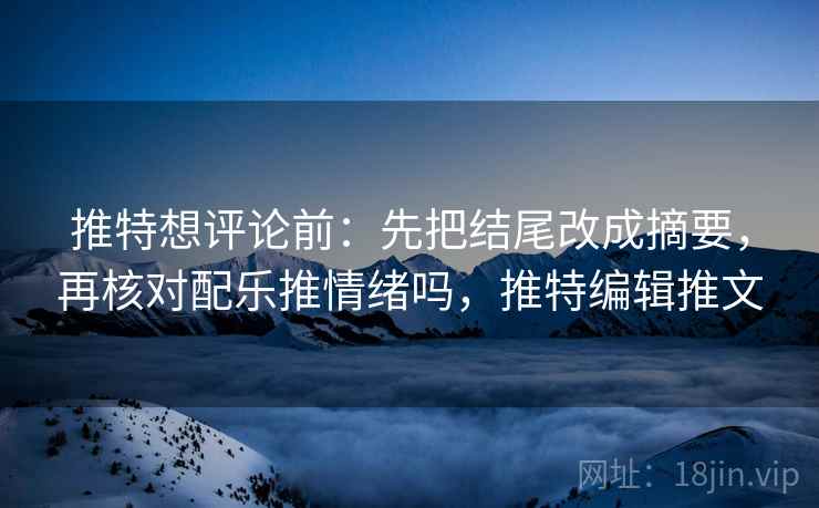 推特想评论前:先把结尾改成摘要,再核对配乐推情绪吗,推特编辑推文 推特想评论前:先把结尾改成摘要,再核对配乐推情绪吗,推特编辑推文