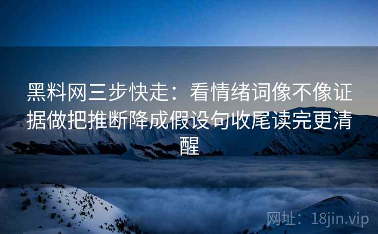 黑料网三步快走:看情绪词像不像证据做把推断降成假设句收尾读完更清醒 黑料网三步快走:看情绪词像不像证据做把推断降成假设句收尾读完更清醒