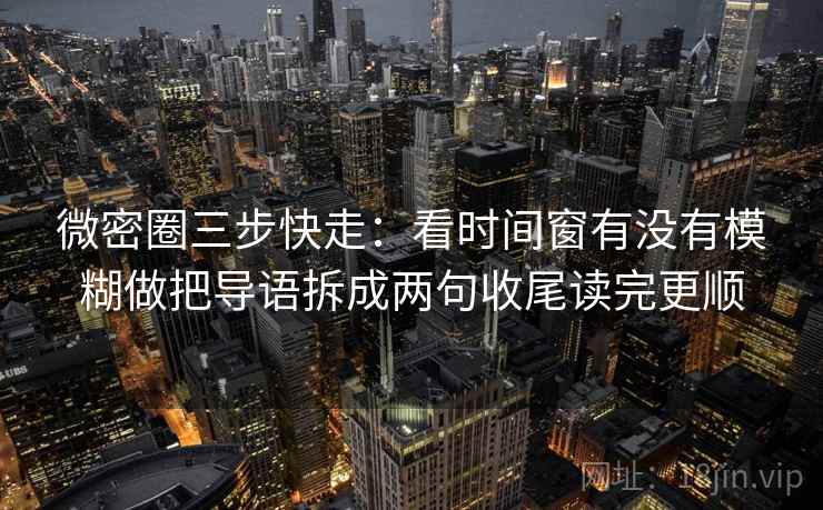 微密圈三步快走:看时间窗有没有模糊做把导语拆成两句收尾读完更顺 微密圈三步快走:看时间窗有没有模糊做把导语拆成两句收尾读完更顺