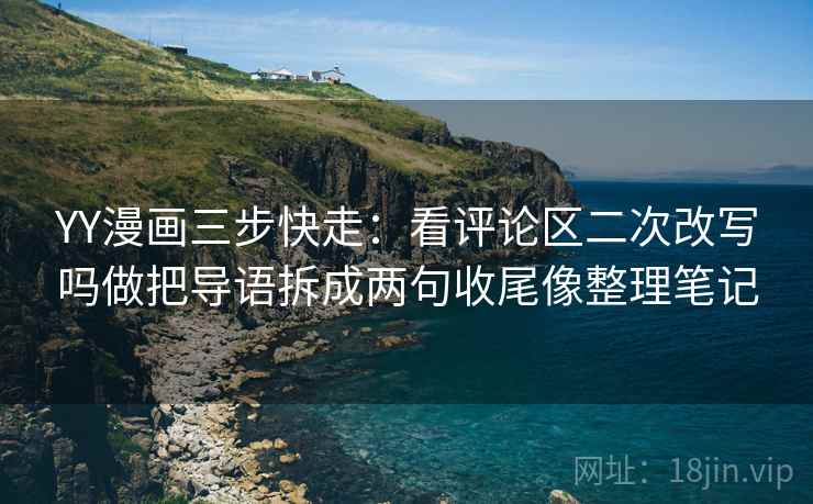 YY漫画三步快走:看评论区二次改写吗做把导语拆成两句收尾像整理笔记 YY漫画三步快走:看评论区二次改写吗做把导语拆成两句收尾像整理笔记