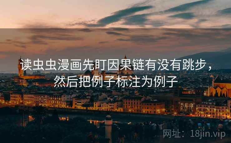 读虫虫漫画先盯因果链有没有跳步,然后把例子标注为例子 读虫虫漫画先盯因果链有没有跳步,然后把例子标注为例子